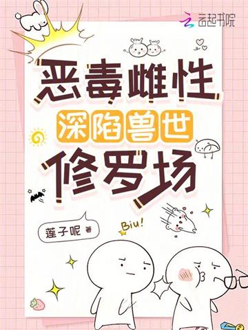 恶毒雌性深陷兽世修罗场